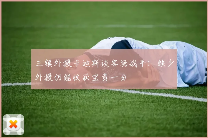 三镇外援卡迪斯谈客场战平：缺少外援仍能收获宝贵一分
