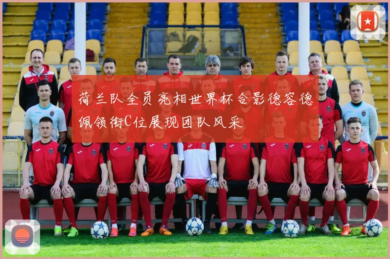 荷兰队全员亮相世界杯合影德容德佩领衔C位展现团队风采