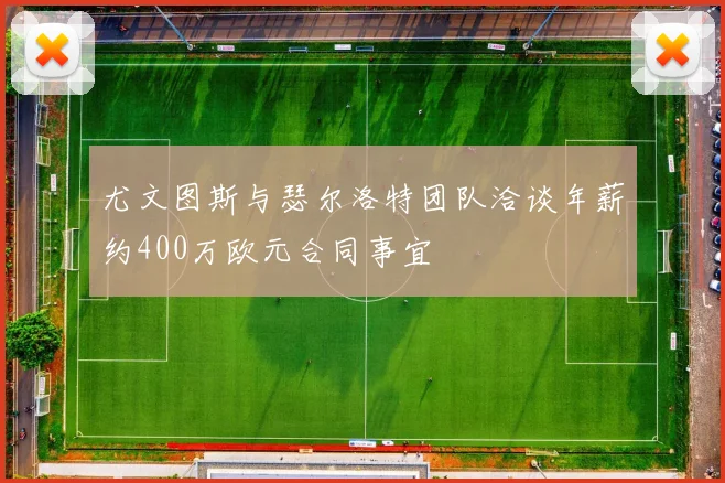 尤文图斯与瑟尔洛特团队洽谈年薪约400万欧元合同事宜