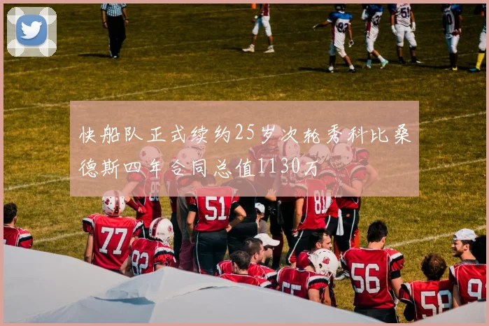 快船队正式续约25岁次轮秀科比桑德斯四年合同总值1130万