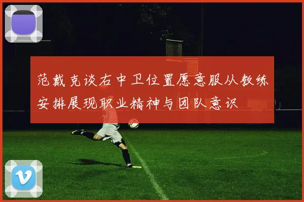 范戴克谈右中卫位置愿意服从教练安排展现职业精神与团队意识