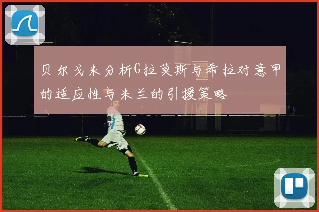 贝尔戈米分析G拉莫斯与希拉对意甲的适应性与米兰的引援策略