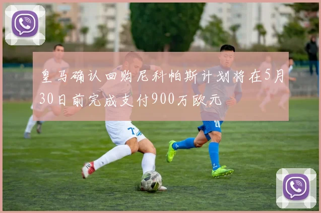 皇马确认回购尼科帕斯计划将在5月30日前完成支付900万欧元