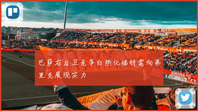 巴萨右后卫竞争白热化福特需向弗里克展现实力