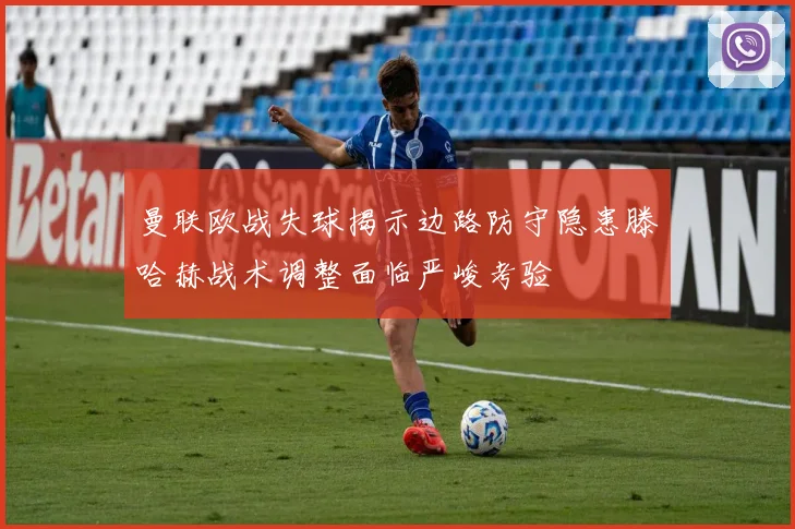 曼联欧战失球揭示边路防守隐患滕哈赫战术调整面临严峻考验