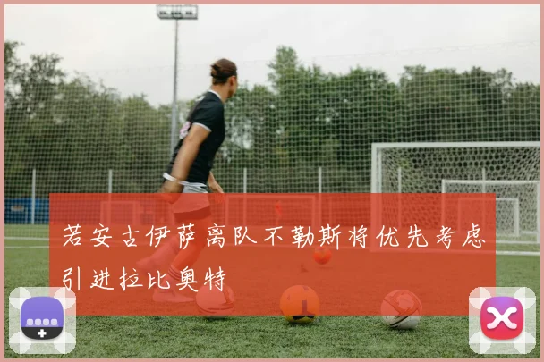 若安古伊萨离队不勒斯将优先考虑引进拉比奥特