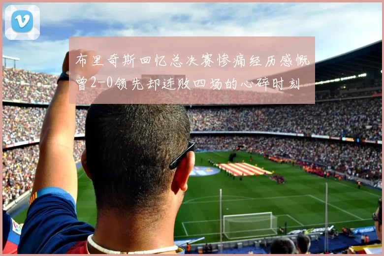 布里奇斯回忆总决赛惨痛经历感慨曾2-0领先却连败四场的心碎时刻