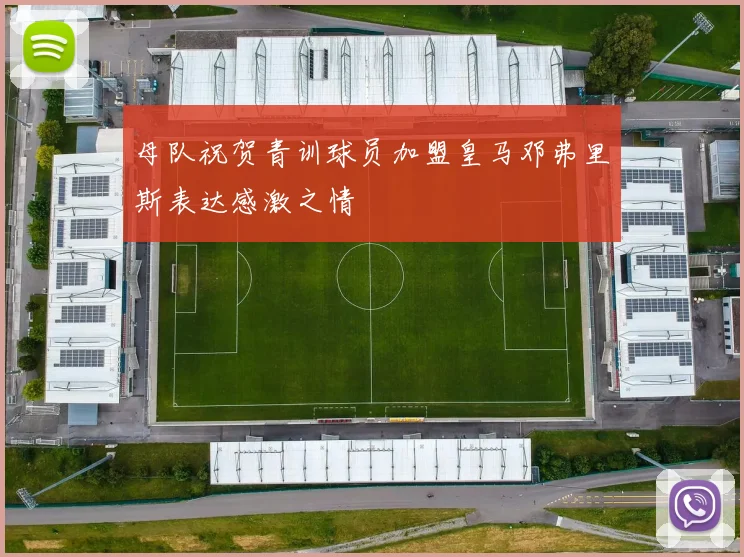 母队祝贺青训球员加盟皇马邓弗里斯表达感激之情